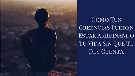 ¡Que tus creencias no arruinen tu vida!