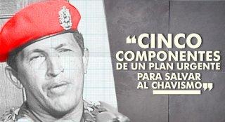 CINCO COMPONENTES DE UN PLAN URGENTE PARA SALVAR AL CHAVISMO