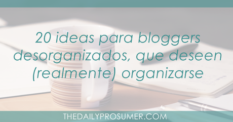 20 ideas para bloggers desorganizados que deseen (realmente) organizarse ideas-para-bloggers-desorganizados
