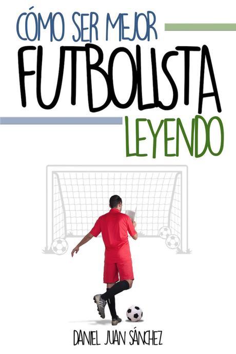 Daniel Juan Sánchez – Cómo ser mejor futbolista leyendo Daniel Juan Sánchez – Cómo ser mejor futbolista leyendo