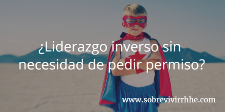 ¿Liderazgo inverso sin necesidad de pedir permiso?