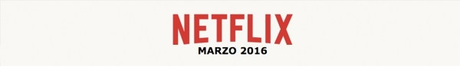 ESTRENOS NETFLIX ESPAÑA - MARZO 2016