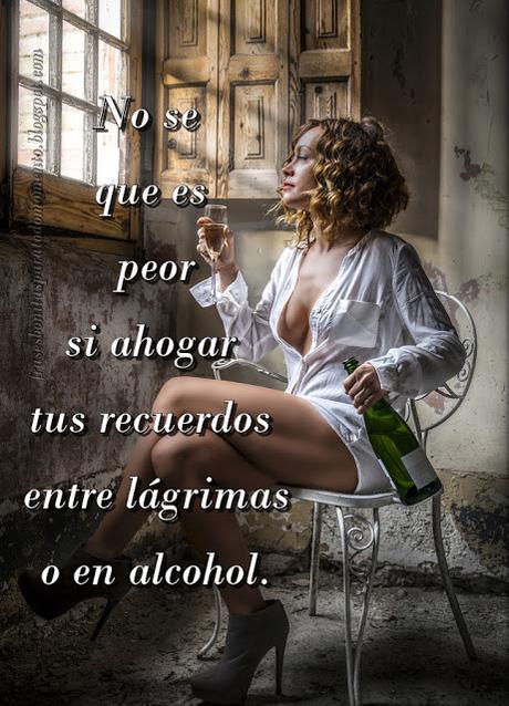 No se que es peor si ahogar tus recuerdos entre lágrimas o en alcohol.