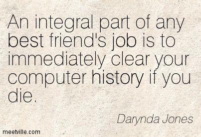An integral part of any best friend's job is to immediately clear your computer history if you die. - Third Grave Dead Ahead: Charley Davidson, Book 3 by Darynda Jones: 