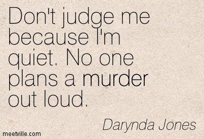 Don't judge me because I'm quiet. No one plans a murder out loud. - Fourth Grave Beneath My Feet: Charley Davidson, Book 4 by Darynda Jones: 