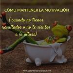 Cómo mantener la motivación cuando no tienes resultados o no te sientes a la altura (mis 5 técnicas para no abandonar)