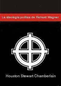 Houston Stewart Chamberlain - La ideología política de Richard Wagner