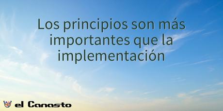Los principios son más importantes que la implementación