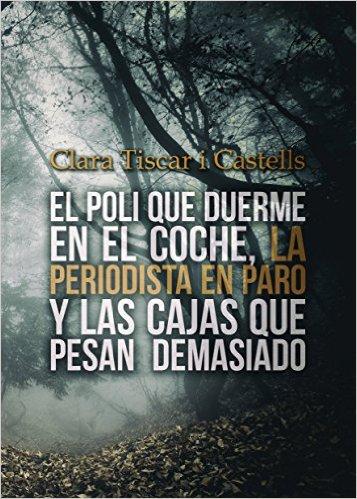 Reseña: El poli que duerme en el coche, la periodista en paro y las cajas que pesan demasiado - Clara Tiscar i Castells