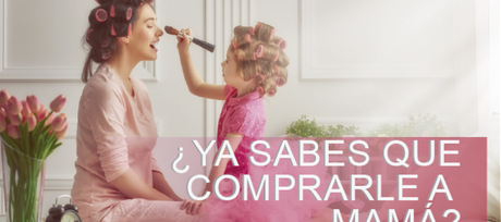 Dime cómo es tu mamá y te diré qué comprarle