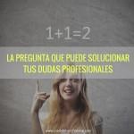 Cómo elegir entre opciones contradictorias (cuando tus deseos u objetivos chocan) La pregunta que puede solucionar tus dudas profesionales