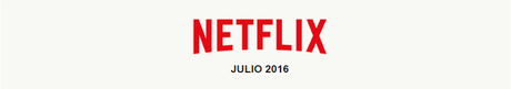 ESTRENOS NETFLIX ESPAÑA - JULIO 2016