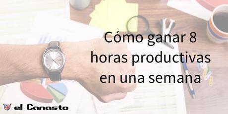 Cómo ganar 8 horas productivas en una semana