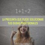 La pregunta que puede solucionar tus dudas profesionales