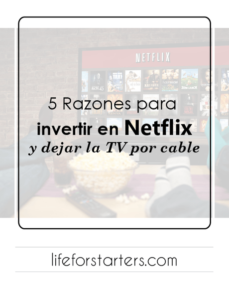 5 razones para invertir Netflix y dejar la TV por cable