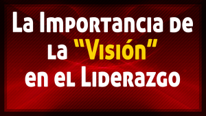 La visión en el liderazgo: su importancia