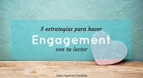 5 estrategias para hacer engagement con tu lector.