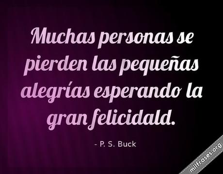 Resultado de imagen para Muchas personas se pierden de las pequeñas alegrías por estar esperando la gran felicidad. (Pearl Buck)