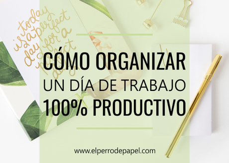 Cómo organizar un día de trabajo 100% productivo