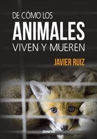 De cómo los animales viven y mueren (Javier Ruiz - Diversa Ediciones)