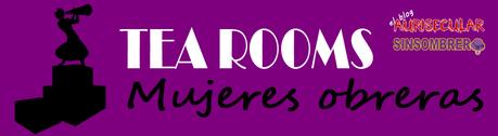 TEA ROOMS. Mujeres obreras