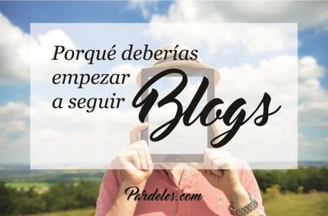 ¿Porqué deberías empezar a seguir Blogs?