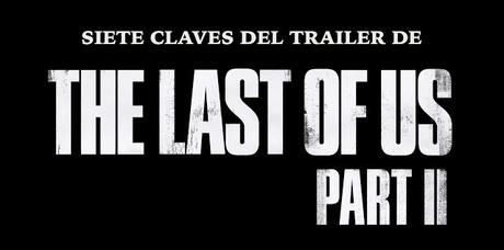 VÍDEO: Siete claves del primer trailer The Last of Us Part II