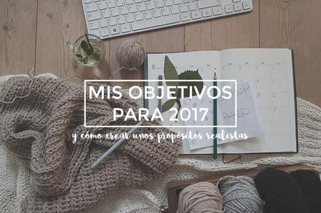 Mis objetivos del 2017 + cómo definir unos propósitos realistas para ti Mis objetivos para este 2017 (y cómo marcarte los tuyos)