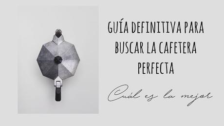 Guía definitiva para buscar la cafetera perfecta  ¿Cúal comprar?