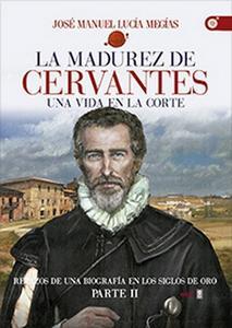 “La madurez de Cervantes. Una vida en la Corte “, de José Manuel Lucía Megías