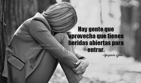 Hay gente que aprovecha que tienes heridas abiertas para entrar.