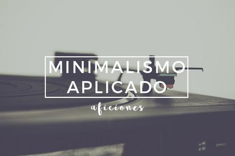 Minimalismo aplicado: aficiones Minimalismo aplicado: aficiones