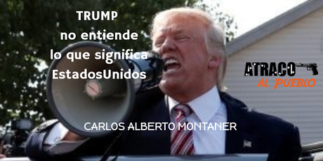 TRUMP NO ENTIENDE LO QUE SIGNIFICA ESTADOS UNIDOS PARA EL MUNDO