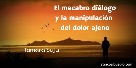 EL MACABRO DIÁLOGO Y LA MANIPULACIÓN DEL DOLOR AJENO atracoalpueblo.com