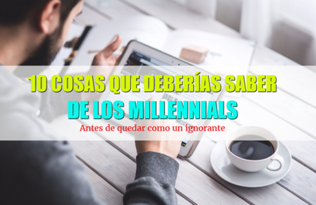 10 cosas que deberías saber sobre los Millennials para no quedar como ignorante