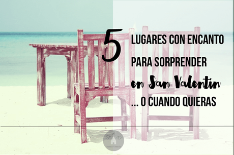 5 Lugares con encanto para sorprender en san valentín o cuando quieras