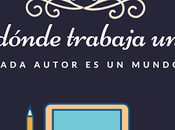 escritor: ¿Cómo dónde trabaja? [Colaboración Deborah Heredia, Sandra Adrián Rolly Haatch]