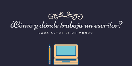 El escritor: ¿Cómo y dónde trabaja? [Colaboración con Deborah Heredia, Sandra Adrián y Rolly Haatch]