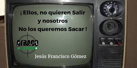 atracoalpueblo.com ¡ELLOS, NO QUIEREN SALIR Y NOSOTROS, NO LO QUEREMOS SACAR!