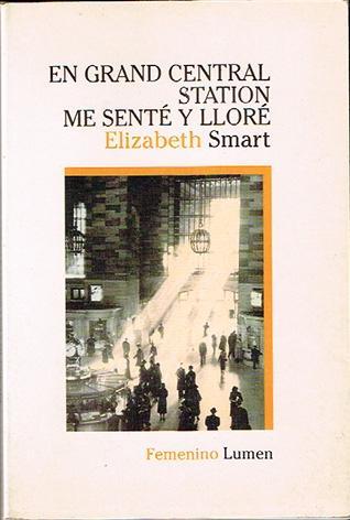 ELIZABETH SMART, EN GRAND CENTRAL STATION ME SENTÉ Y LLORÉ: UNA EXACERBADA ANATOMÍA DEL AMOR