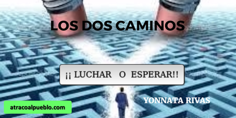 LOS DOS CAMINOS ¡¡LUCHAR O ESPERAR!!