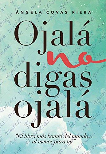 Ojalá no digas Ojalá: El libro más bonito del mundo ... al menos para mí de [Riera, Angela Covas]