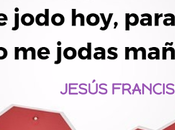 jodo hoy, para jodas mañana!