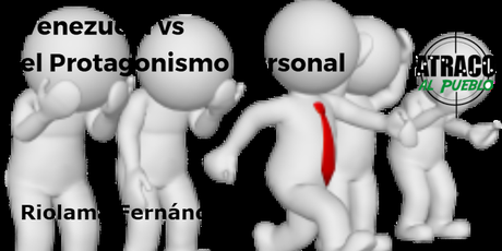 VENEZUELA VS EL PROTAGONISMO PERSONAL