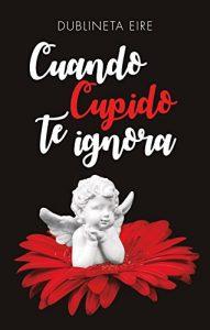 Reseña: “Cuando Cupido te ignora” de Dublineta Eire