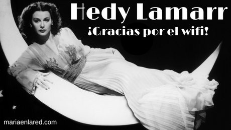 Hedy Lamarr, ¡gracias por el wifi! | Maria en la red
