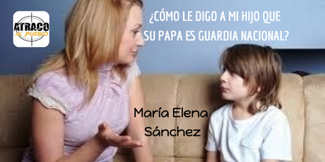 ¡CÓMO LE DIGO A MI HIJO QUE SU PAPA ES GUARDIA NACIONAL?