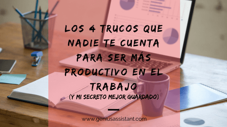 Los 4 Trucos Que Nadie Te Cuenta Para Ser Más Productivo En El Trabajo y Mi Secreto Mejor Guardado