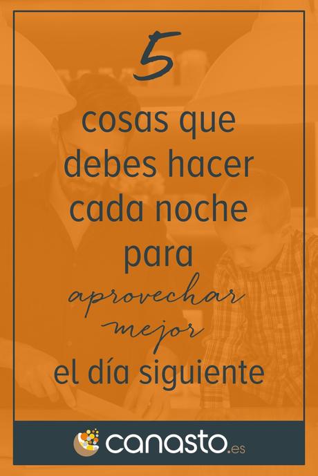 5 cosas que debes hacer cada noche para aprovechar mejor el día siguiente