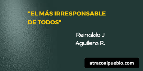“EL MÁS IRRESPONSABLE DE TODOS”